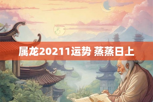 属龙20211运势 蒸蒸日上
