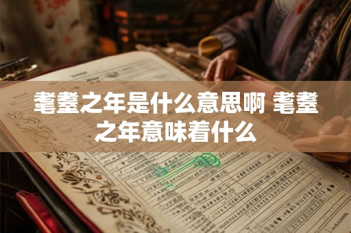 耄耋之年是什么意思啊 耄耋之年意味着什么
