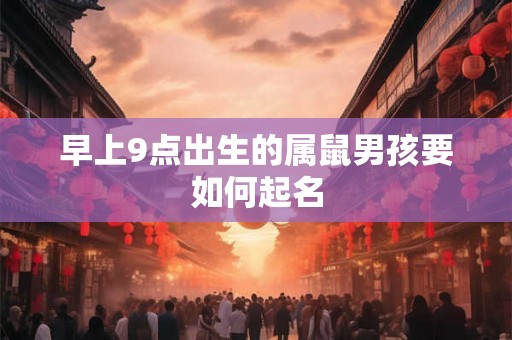 早上9点出生的属鼠男孩要如何起名