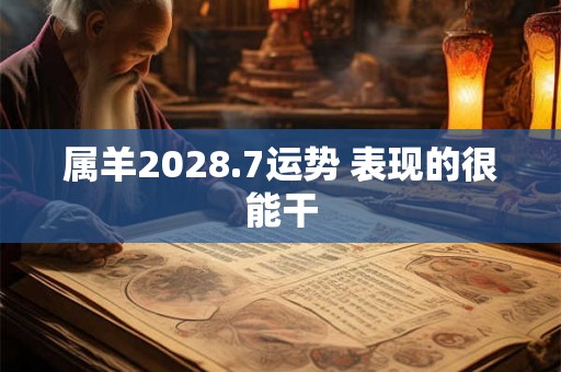 属羊2028.7运势 表现的很能干