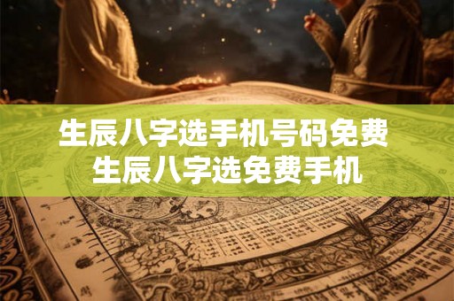 生辰八字选手机号码免费 生辰八字选免费手机