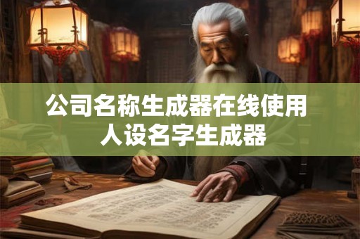 公司名称生成器在线使用  人设名字生成器