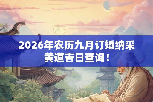 2026年农历九月订婚纳采黄道吉日查询! 2026年农历九月订婚纳采黄道吉日查询!