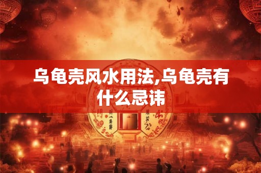 乌龟壳风水用法,乌龟壳有什么忌讳