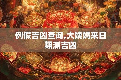 例假吉凶查询,大姨妈来日期测吉凶