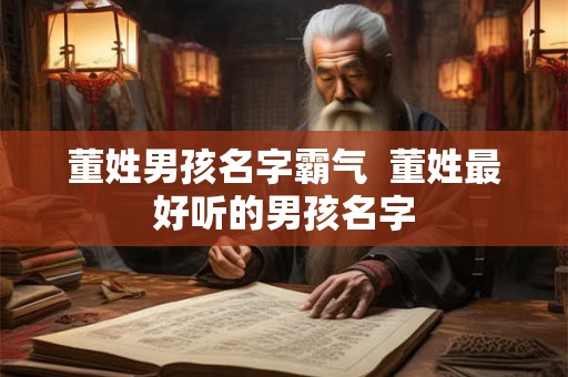 董姓男孩名字霸气  董姓最好听的男孩名字