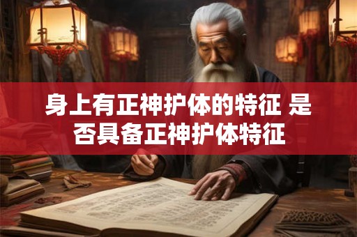 身上有正神护体的特征 是否具备正神护体特征