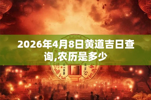 2026年4月8日黄道吉日查询,农历是多少