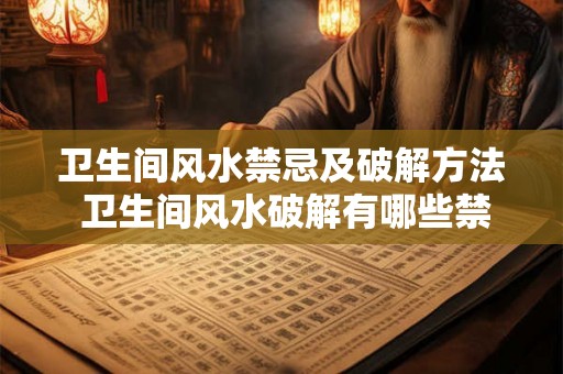 卫生间风水禁忌及破解方法 卫生间风水破解有哪些禁忌