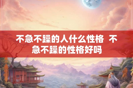 不急不躁的人什么性格  不急不躁的性格好吗