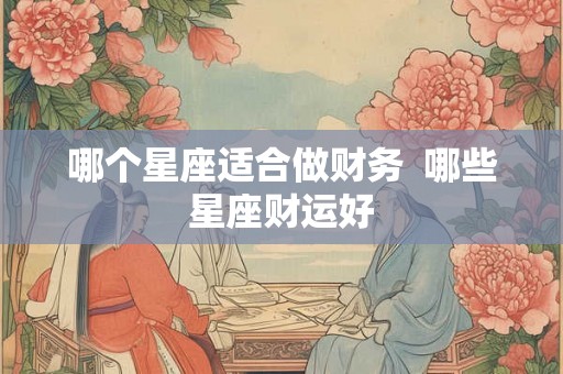 哪个星座适合做财务  哪些星座财运好