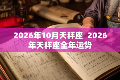 2026年10月天秤座  2026年天秤座全年运势