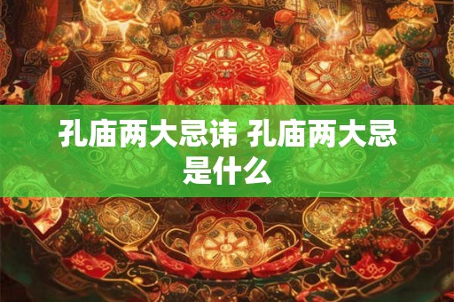孔庙两大忌讳 孔庙两大忌是什么
