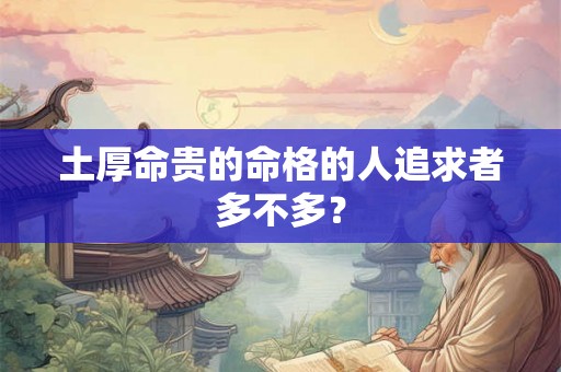 土厚命贵的命格的人追求者多不多？