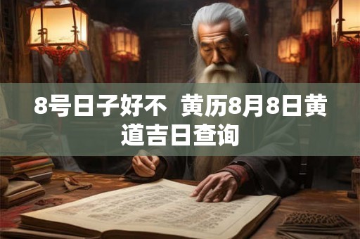 8号日子好不 黄历8月8日黄道吉日查询 8号日子好不 黄历8月8日黄道吉日查询