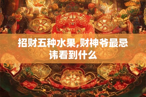 招财五种水果,财神爷最忌讳看到什么