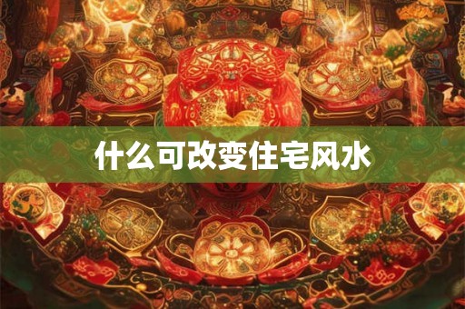 什么可改变住宅风水