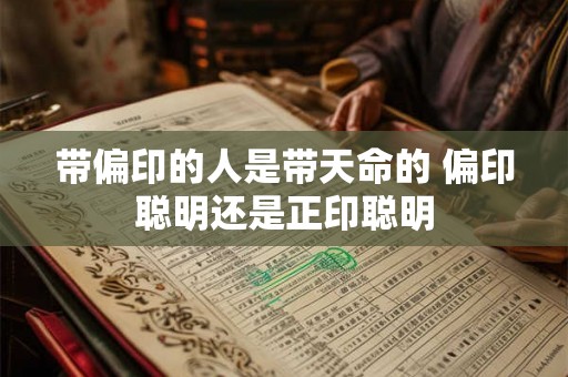 带偏印的人是带天命的 偏印聪明还是正印聪明