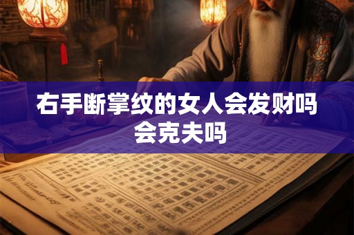 右手断掌纹的女人会发财吗 会克夫吗