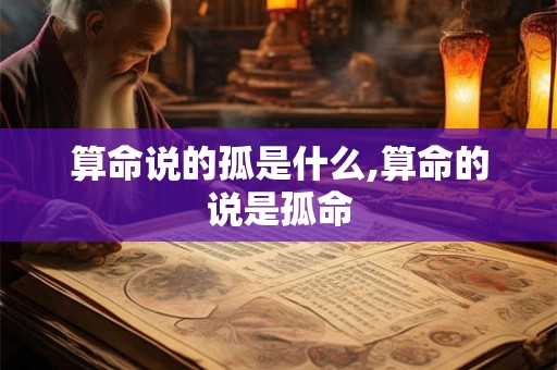 算命说的孤是什么,算命的说是孤命