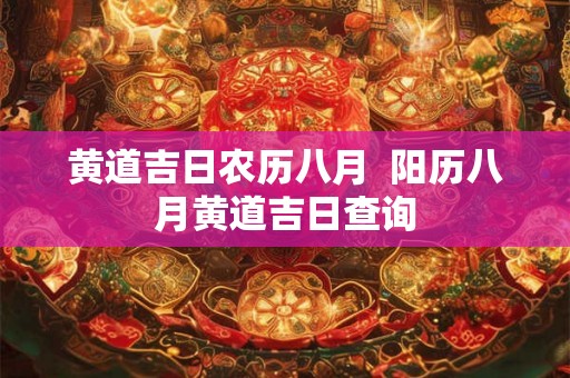 黄道吉日农历八月  阳历八月黄道吉日查询