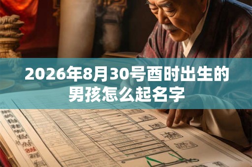 2026年8月30号酉时出生的男孩怎么起名字 2026年8月30号酉时出生的男孩怎么起名字