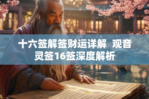 十六签解签财运详解  观音灵签16签深度解析