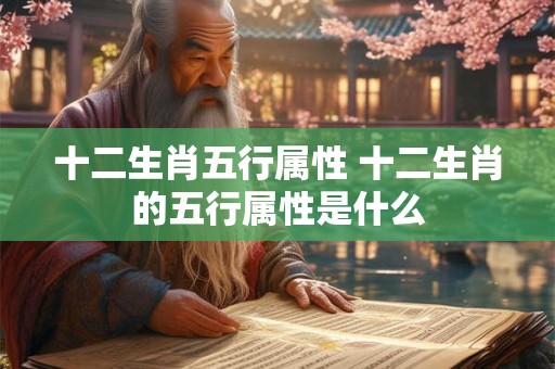 十二生肖五行属性 十二生肖的五行属性是什么