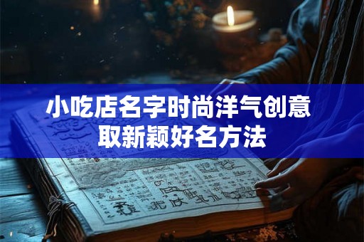 小吃店名字时尚洋气创意 取新颖好名方法