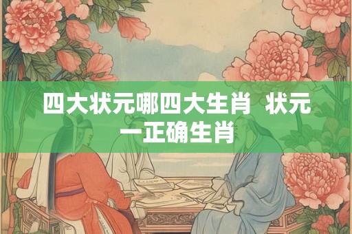 四大状元哪四大生肖  状元一正确生肖