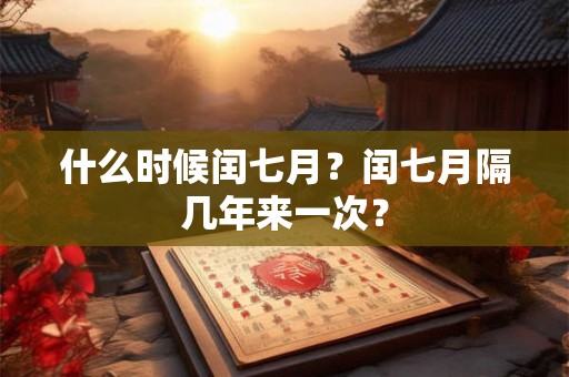 什么时候闰七月?闰七月隔几年来一次? 什么时候闰七月?闰七月隔几年来一次?