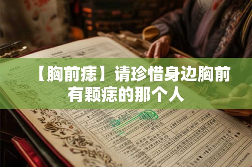 【胸前痣】请珍惜身边胸前有颗痣的那个人