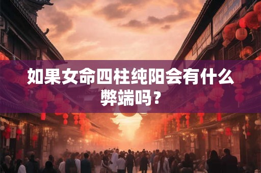 如果女命四柱纯阳会有什么弊端吗？