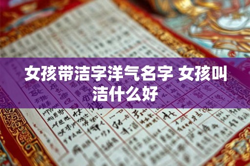 女孩带洁字洋气名字 女孩叫洁什么好