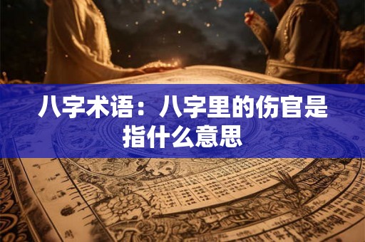 八字术语：八字里的伤官是指什么意思