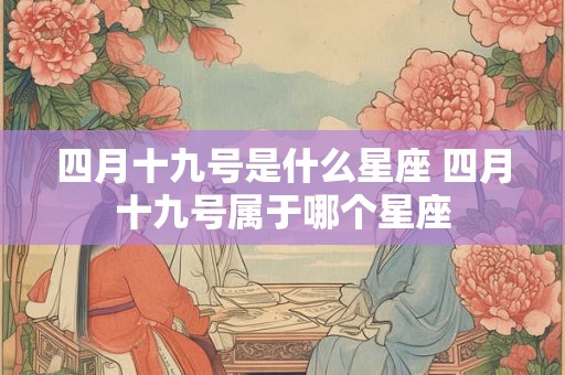 四月十九号是什么星座 四月十九号属于哪个星座