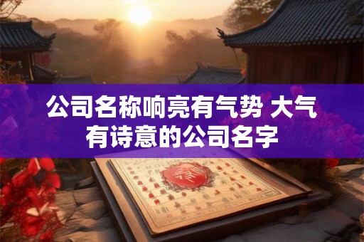 公司名称响亮有气势 大气有诗意的公司名字