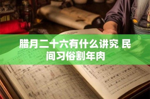 腊月二十六有什么讲究 民间习俗割年肉
