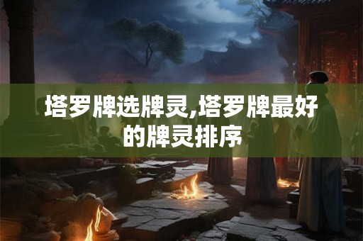 塔罗牌选牌灵,塔罗牌最好的牌灵排序