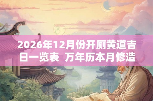 2026年12月份开厕黄道吉日一览表  万年历本月修造厕所吉日查询