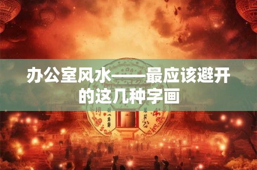 办公室风水——最应该避开的这几种字画 办公室风水——最应该避开的这几种字画