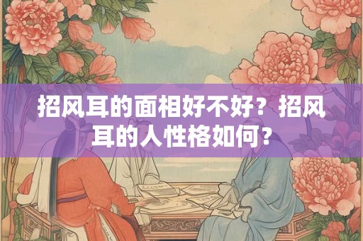 招风耳的面相好不好？招风耳的人性格如何？