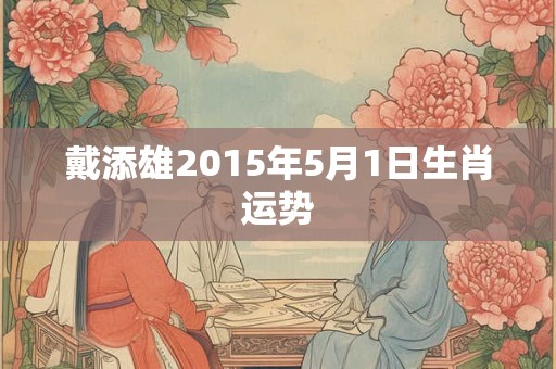 戴添雄2015年5月1日生肖运势