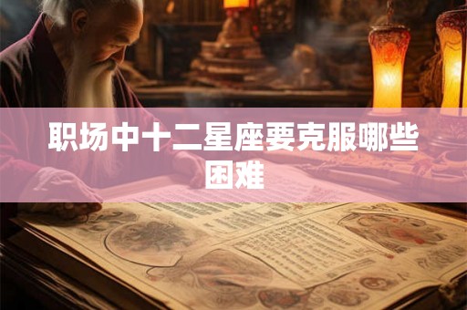 职场中十二星座要克服哪些困难