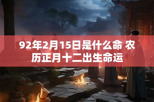 92年2月15日是什么命 农历正月十二出生命运