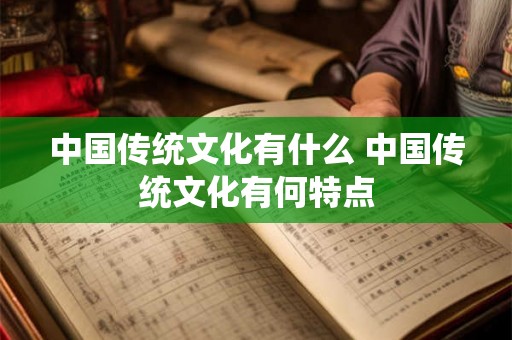 中国传统文化有什么 中国传统文化有何特点