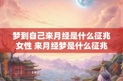 梦到自己来月经是什么征兆女性 来月经梦是什么征兆