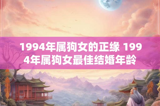 1994年属狗女的正缘 1994年属狗女最佳结婚年龄