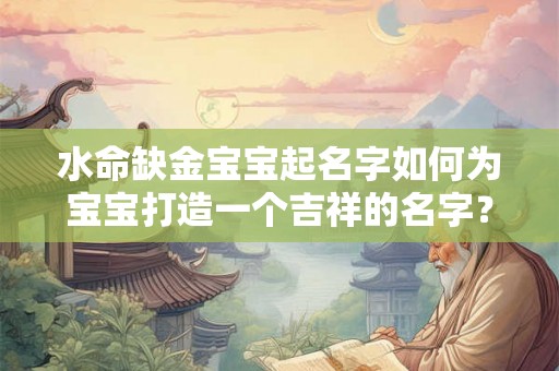水命缺金宝宝起名字如何为宝宝打造一个吉祥的名字？