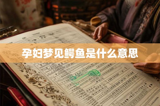 孕妇梦见鳄鱼是什么意思